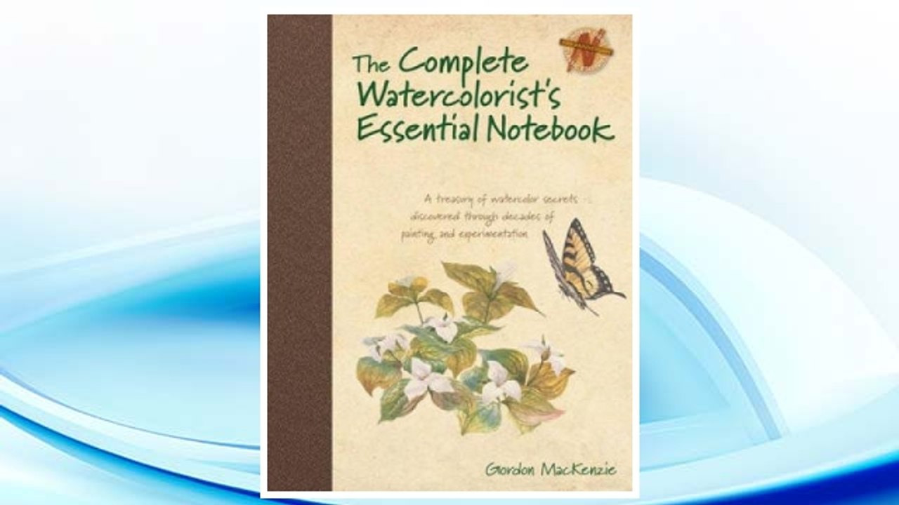Download PDF The Complete Watercolorist's Essential Notebook: A treasury of watercolor secrets discovered through decades of painting and experimentation FREE