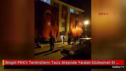 Bingöl PKK'lı Teröristlerin Taciz Ateşinde Yaralan Sözleşmeli Er Şehit Oldu