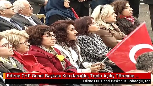 Edirne CHP Genel Başkanı Kılıçdaroğlu, Toplu Açılış Törenine Katıldı. 2