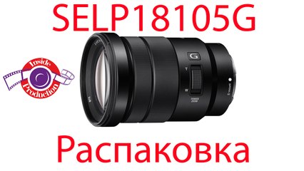 Sony SELP18105G. Распаковка. Unboxing.