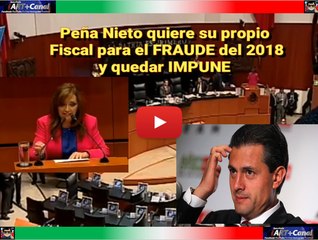Peña Nieto quiere su propio Fiscal para el 2018 y quedar IMPUNE
