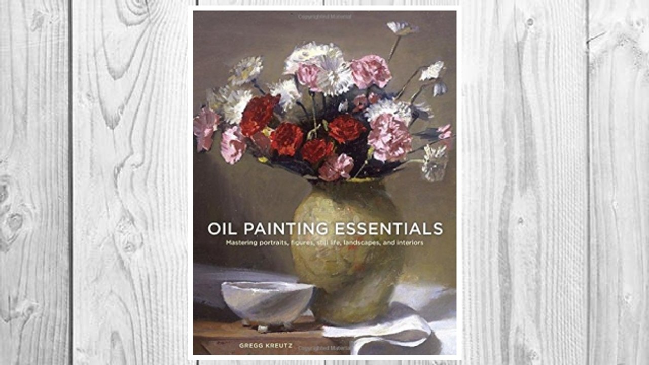 Download PDF Oil Painting Essentials: Mastering Portraits, Figures, Still Lifes, Landscapes, and Interiors FREE