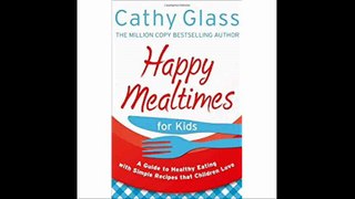 Happy Mealtimes for Kids A Guide To Making Healthy Meals That Children Love