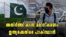 അതിര്‍ത്തി കടന്ന് മലിനീകരണം, ഇന്ത്യക്കെതിരെ പാകിസ്ഥാന്‍ | Oneindia Malayalam