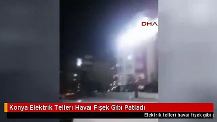 Konya Elektrik Telleri Havai Fişek Gibi Patladı