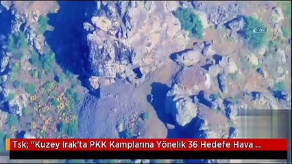 Tsk: "Kuzey Irak'ta PKK Kamplarına Yönelik 36 Hedefe Hava Harekatı Düzenlendi"