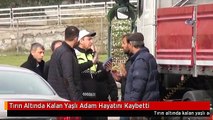 Tırın Altında Kalan Yaşlı Adam Hayatını Kaybetti