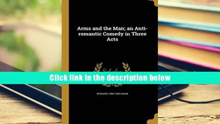 ebook Arms and the Man; An Anti-Romantic Comedy in Three Acts Bernard 1856-1950 Shaw FUll Download