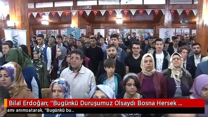Bilal Erdoğan: "Bugünkü Duruşumuz Olsaydı Bosna Hersek Katliamını Yapamazlardı"