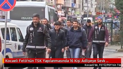 Kocaeli Fetö'nün TSK Yapılanmasında 16 Kişi Adliyeye Sevk Edildi