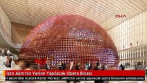 İşte Akm'nin Yerine Yapılacak Opera Binası