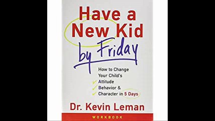 Have a New Kid by Friday Workbook How to Change Your Childs Attitude, Behavior and Character in 5 Days