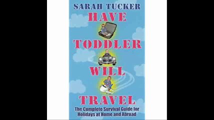 Have Toddler Will Travel The Complete Survival Guide for Holidays at Home and Abroad