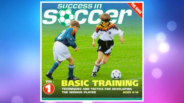 Download PDF Success in Soccer Basic Training: Techniques and Tactics for Developing the Serious Player (Ages 6-14) FREE