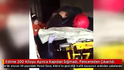 Edirne 200 Kiloyu Aşınca Kapıdan Sığmadı, Pencereden Çıkarıldı