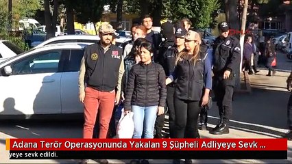 Adana Terör Operasyonunda Yakalan 9 Şüpheli Adliyeye Sevk Edildi