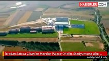 İcradan Satışa Çıkarılan Mardan Palace Otelin, Stadyumuna Alıcı Çıkmadı