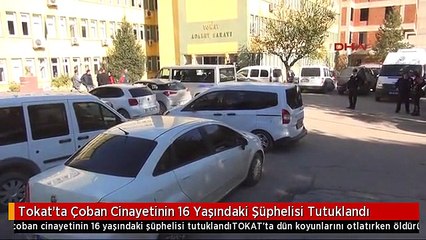 Tokat'ta Çoban Cinayetinin 16 Yaşındaki Şüphelisi Tutuklandı