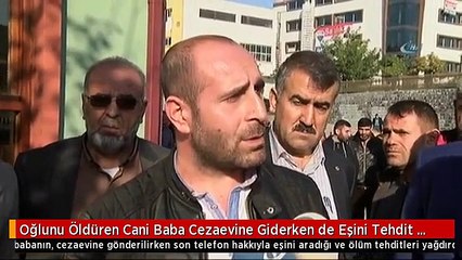 Oğlunu Öldüren Cani Baba Cezaevine Giderken de Eşini Tehdit Etmiş