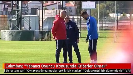 Çalımbay: "Yabancı Oyuncu Konusunda Kriterler Olmalı"