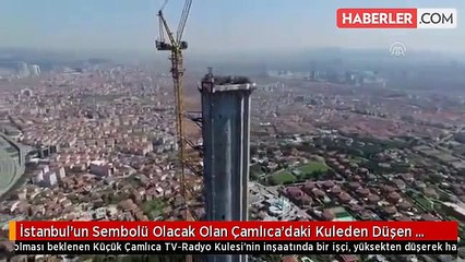 İstanbul'un Sembolü Olacak Olan Çamlıca'daki Kuleden Düşen İşçi Hayatını Kaybetti