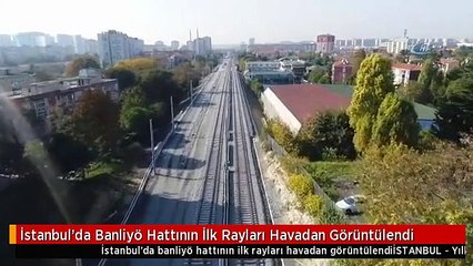 İstanbul'da Banliyö Hattının İlk Rayları Havadan Görüntülendi