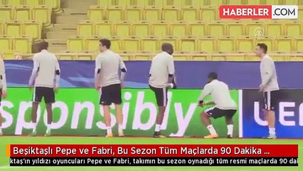 Beşiktaşlı Pepe ve Fabri, Bu Sezon Tüm Maçlarda 90 Dakika Forma Giydi