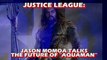 Justice League - Jason Momoa Talks the Future of 