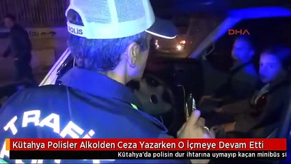 Kütahya Polisler Alkolden Ceza Yazarken O İçmeye Devam Etti