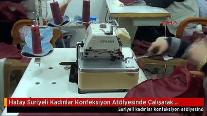 Hatay Suriyeli Kadınlar Konfeksiyon Atölyesinde Çalışarak Hayata Tutunuyor