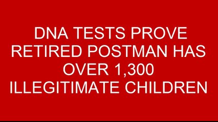DNA TESTS PROVE RETIRED POSTMAN HAS OVER 1,300 ILLEGITIMATE CHILDREN
