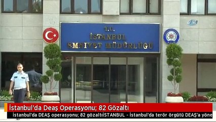 İstanbul'da Deaş Operasyonu: 82 Gözaltı