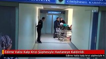 Edirne Valisi Kalp Krizi Şüphesiyle Hastaneye Kaldırıldı