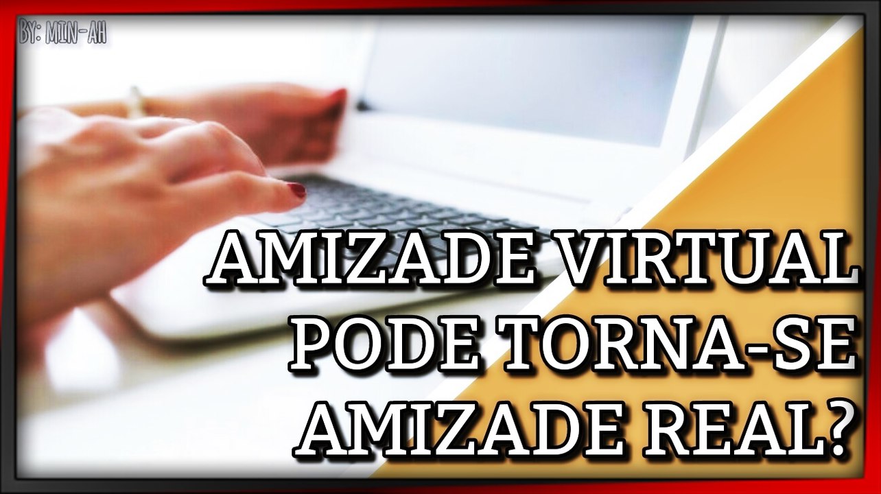 AMIZADE VIRTUAL PODE TORNA-SE AMIZADE REAL?
