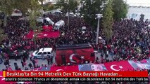 Beşiktaş'ta Bin 94 Metrelik Dev Türk Bayrağı Havadan Görüntülendi