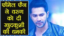 Varun Dhawan files Police complaint against Female fan threatens to commit suicide | FilmiBeat