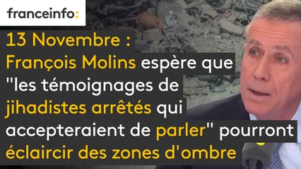 Attentats du 13 novembre : François Molins espère que "les témoignages de jihadistes arrêtés qui accepteraient de parler" pourront éclaircir certaines zones d'ombre.