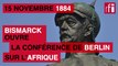 15 novembre 1884 : Bismarck ouvre la conférence de Berlin sur l’Afrique