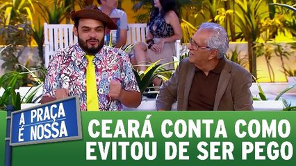 Ceará conta como evitou de ser pego no flagra