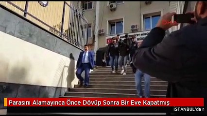 Parasını Alamayınca Önce Dövüp Sonra Bir Eve Kapatmış