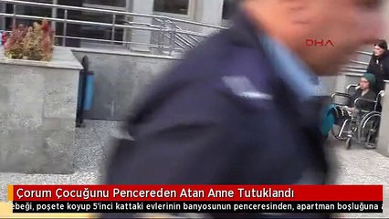 Çorum Çocuğunu Pencereden Atan Anne Tutuklandı