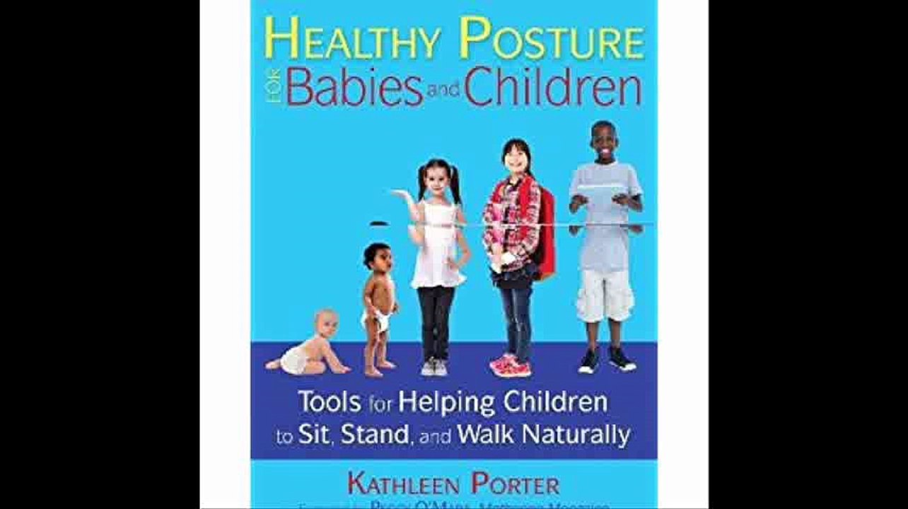 Healthy Posture for Babies and Children Tools for Helping Children to Sit, Stand, and Walk Naturally