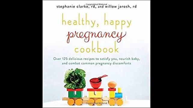 Healthy, Happy Pregnancy Cookbook Over 125 Delicious Recipes to Satisfy You, Nourish Baby, and Combat Common Pregnancy D