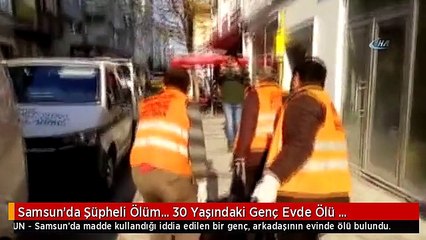 Samsun'da Şüpheli Ölüm... 30 Yaşındaki Genç Evde Ölü Bulundu
