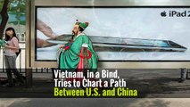 Vietnam, in a Bind, Tries to Chart a Path Between U.S. and China