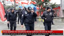 Deaş Şüphesi ile Gözaltına Alınan Şahıslar Drone ile Keşif Yapmış