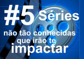 5 Séries não tão conhecidas que irão te impactar