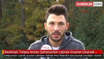 Beşiktaşlı Tolgay Arslan: Şampiyonlar Liginde Gruptan Çıkarsak Real Madrid Gelsin