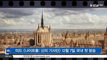 [KSTAR 생방송 스타뉴스][나이트폴 신의 기사단], 12월 7일 드라맥스&히스토리&라이프타임서 '첫 방송'