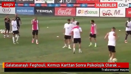 Galatasaraylı Feghouli, Kırmızı Karttan Sonra Psikolojik Olarak Çöktü